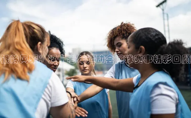 银龄风采：辽宁老年运动会网球赛事精彩回顾